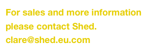 For sales and more information please contact Shed.
clare@shed.eu.com